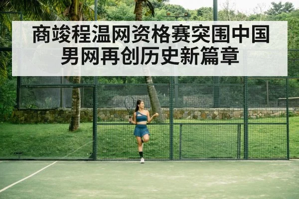 商竣程温网资格赛突围中国男网再创历史新篇章