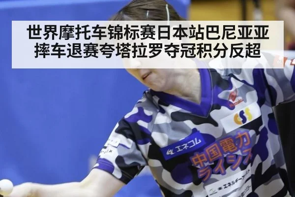 世界摩托车锦标赛日本站巴尼亚亚摔车退赛夸塔拉罗夺冠积分反超