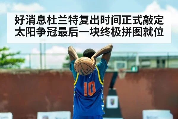 好消息杜兰特复出时间正式敲定太阳争冠最后一块终极拼图就位