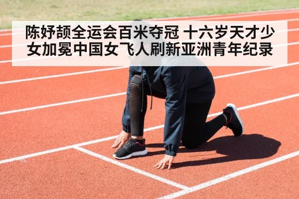 陈妤颉全运会百米夺冠 十六岁天才少女加冕中国女飞人刷新亚洲青年纪录